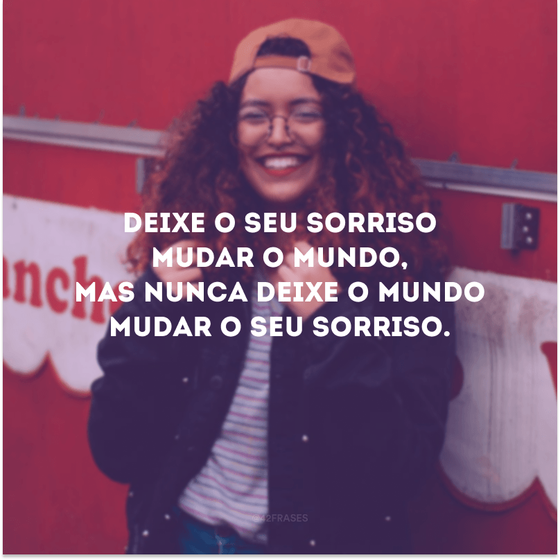 Deixe o seu sorriso mudar o mundo, mas nunca deixe o mundo mudar o seu sorriso.