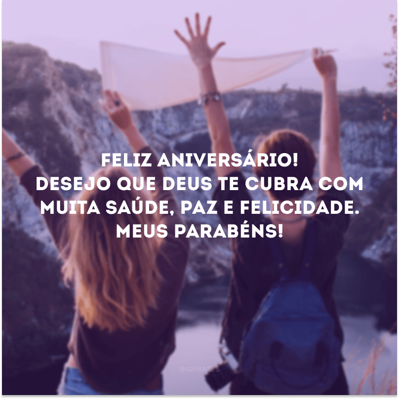 Feliz aniversário! Desejo que Deus te cubra com muita saúde, paz e felicidade. Meus parabéns!