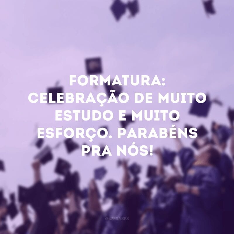 Formatura: celebração de muito estudo e muito esforço. Parabéns pra nós!