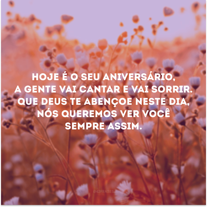 Hoje é o seu aniversário, a gente vai cantar e vai sorrir. Que Deus te abençoe neste dia, nós queremos ver você sempre assim.