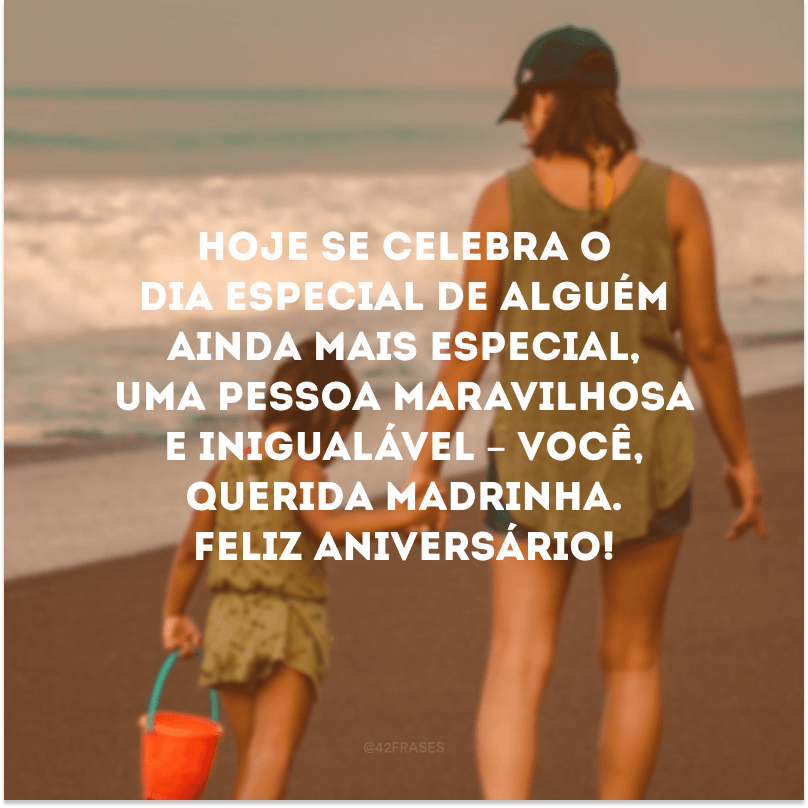 Hoje se celebra o dia especial de alguém ainda mais especial, uma pessoa maravilhosa e inigualável – você, querida madrinha. Feliz aniversário!