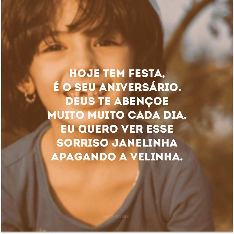 Hoje tem festa, é o seu aniversário. Deus te abençoe muito muito cada dia. Eu quero ver esse sorriso janelinha apagando a velinha.