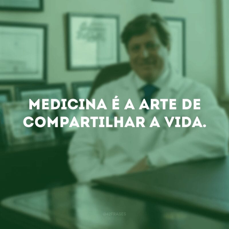 Medicina é a arte de compartilhar a vida. 