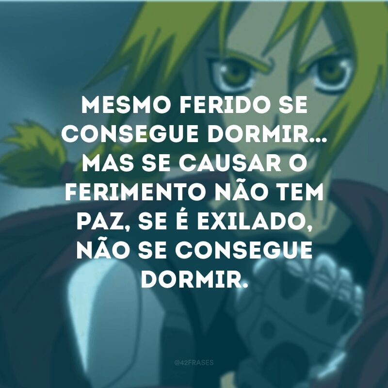 Mesmo ferido se consegue dormir… Mas se causar o ferimento não tem paz, se é exilado, não se consegue dormir.