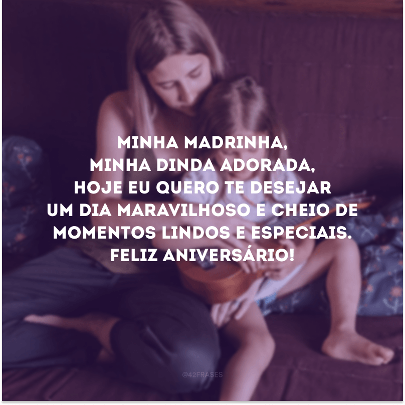 Minha madrinha, minha dinda adorada, hoje eu quero te desejar um dia maravilhoso e cheio de momentos lindos e especiais. Feliz aniversário!