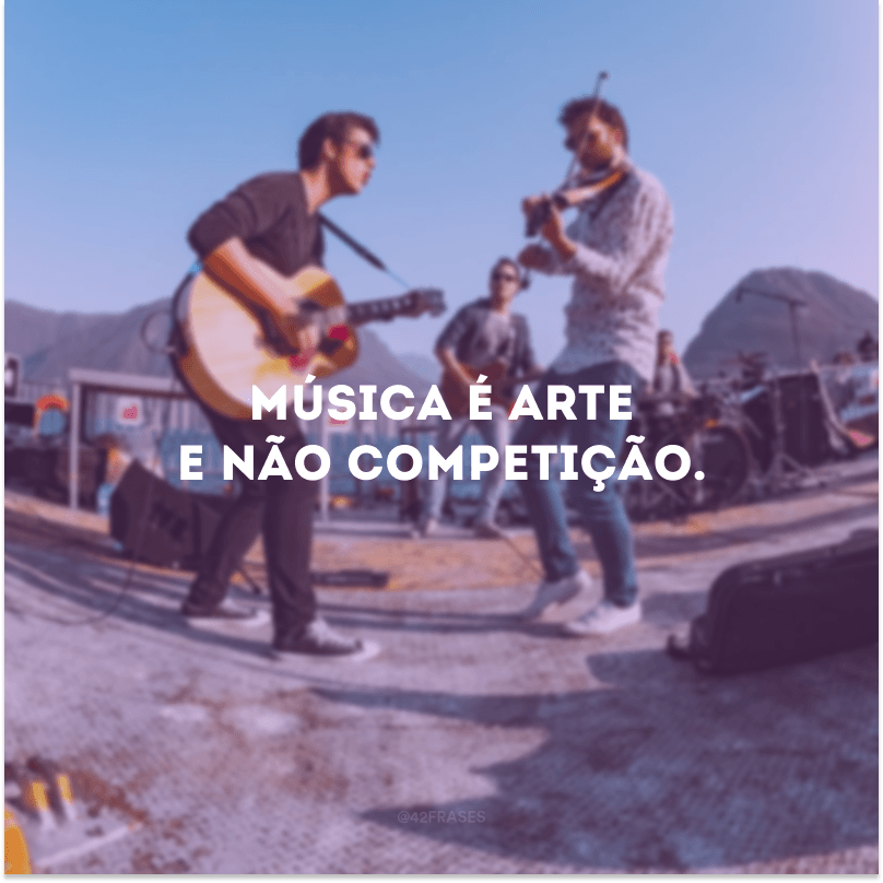 Música é arte e não competição. 