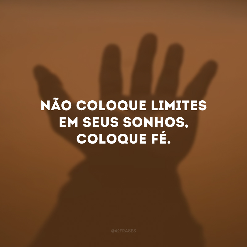 Não coloque limites em seus sonhos, coloque fé.