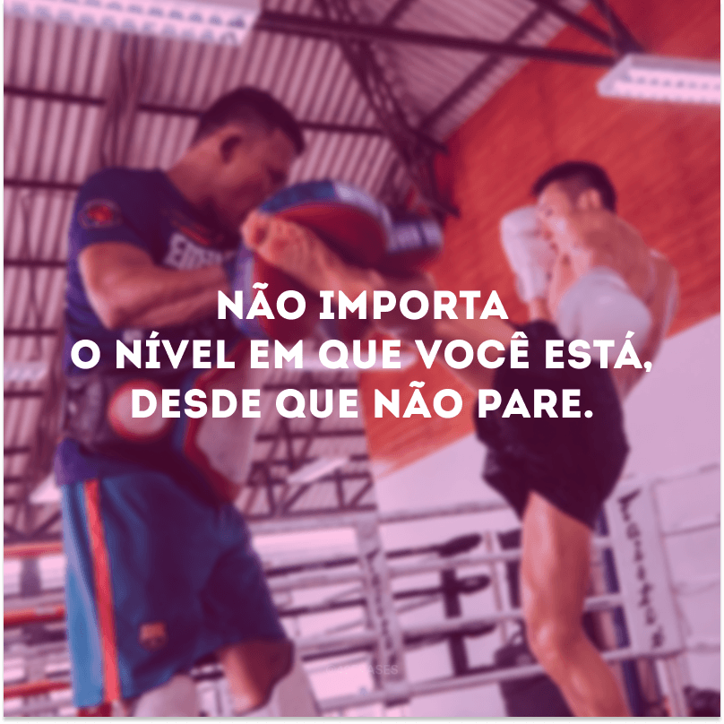 Não importa o nível em que você está, desde que não pare.