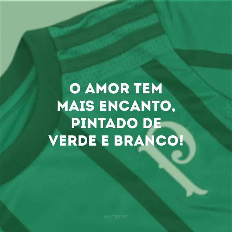 O amor tem mais encanto, pintado de verde e branco!