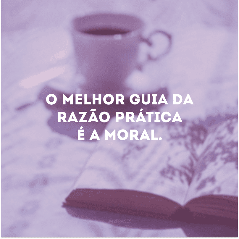 O melhor guia da razão prática é a moral. 