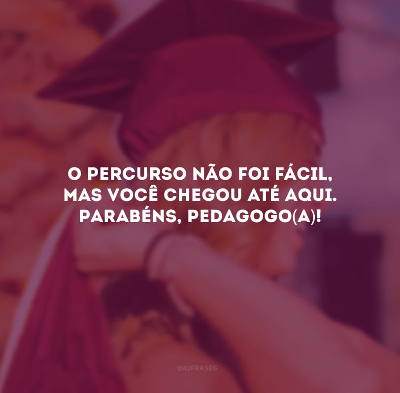 O percurso não foi fácil, mas você chegou até aqui. Parabéns, pedagogo(a)! 