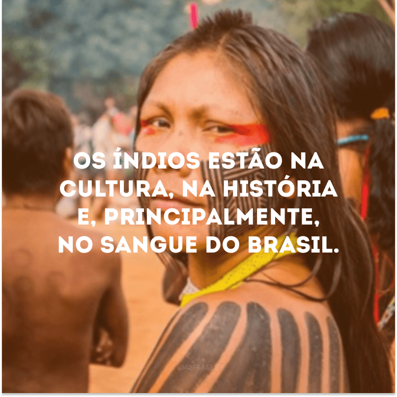 Os índios estão na cultura, na história e, principalmente, no sangue do Brasil.