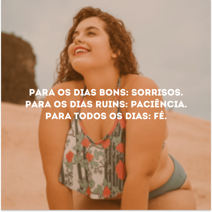 Para os dias bons: sorrisos. Para os dias ruins: paciência. Para todos os dias: fé.