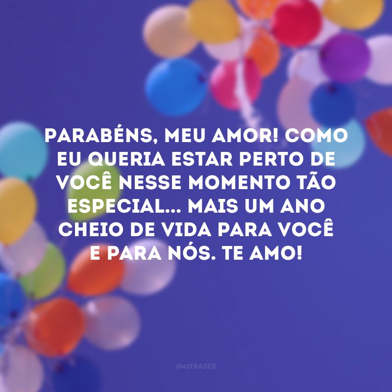 Parabéns, meu amor! Como eu queria estar perto de você nesse momento tão especial... Mais um ano cheio de vida para você e para nós. Te amo!