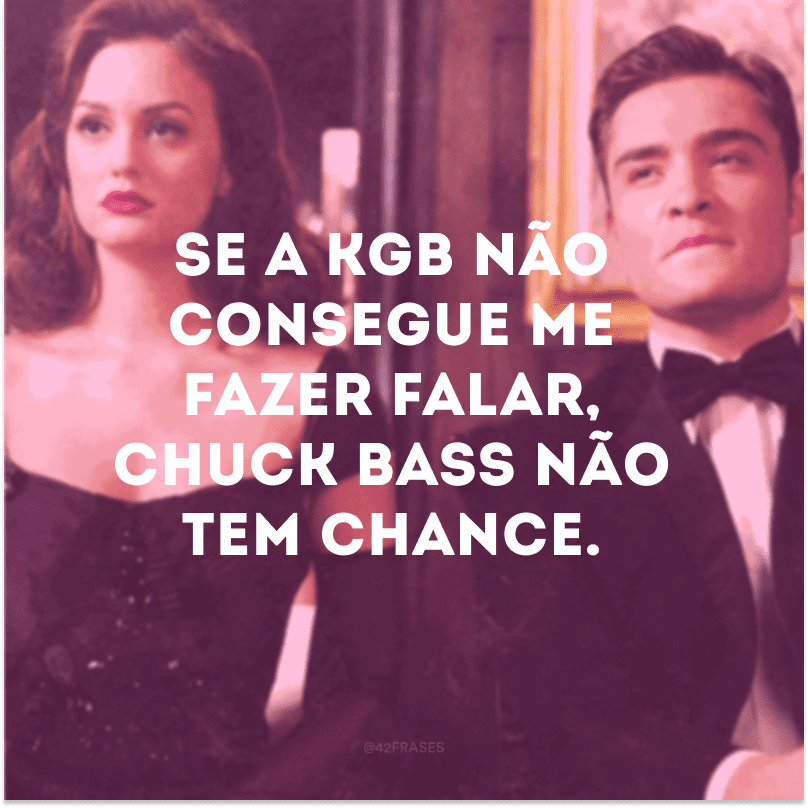 Se a KGB não consegue me fazer falar, Chuck Bass não tem chance.