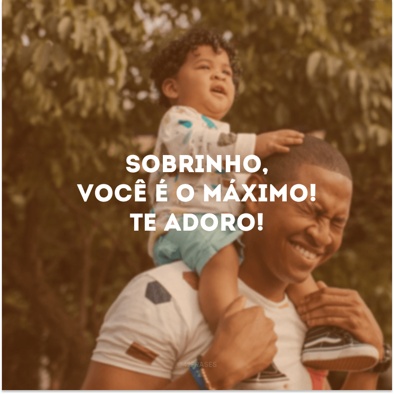 Sobrinho, você é o máximo! Te adoro!