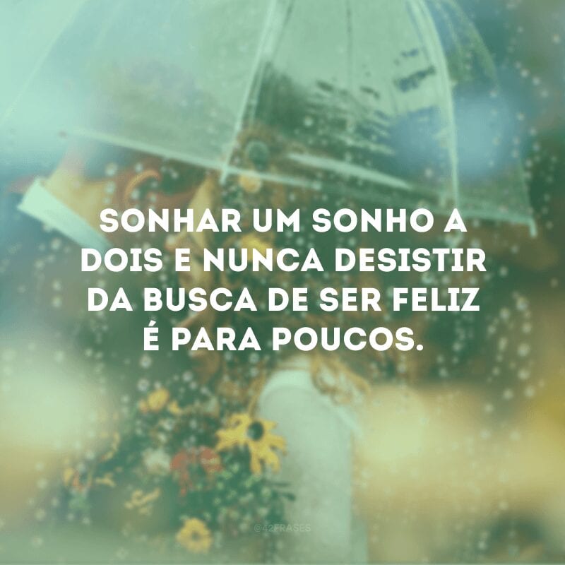 Sonhar um sonho a dois e nunca desistir da busca de ser feliz é para poucos.