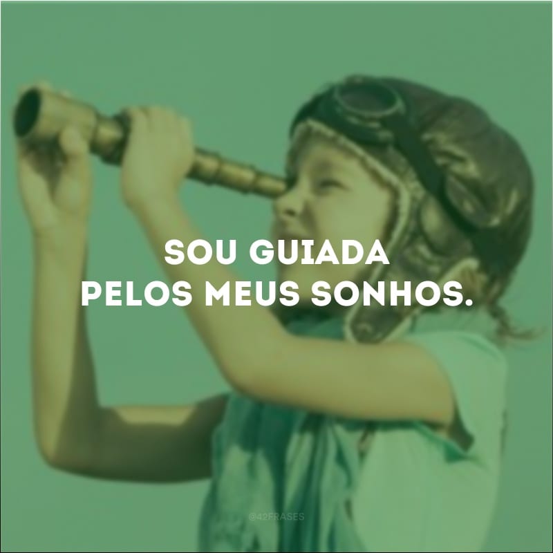 Sou guiada pelos meus sonhos.