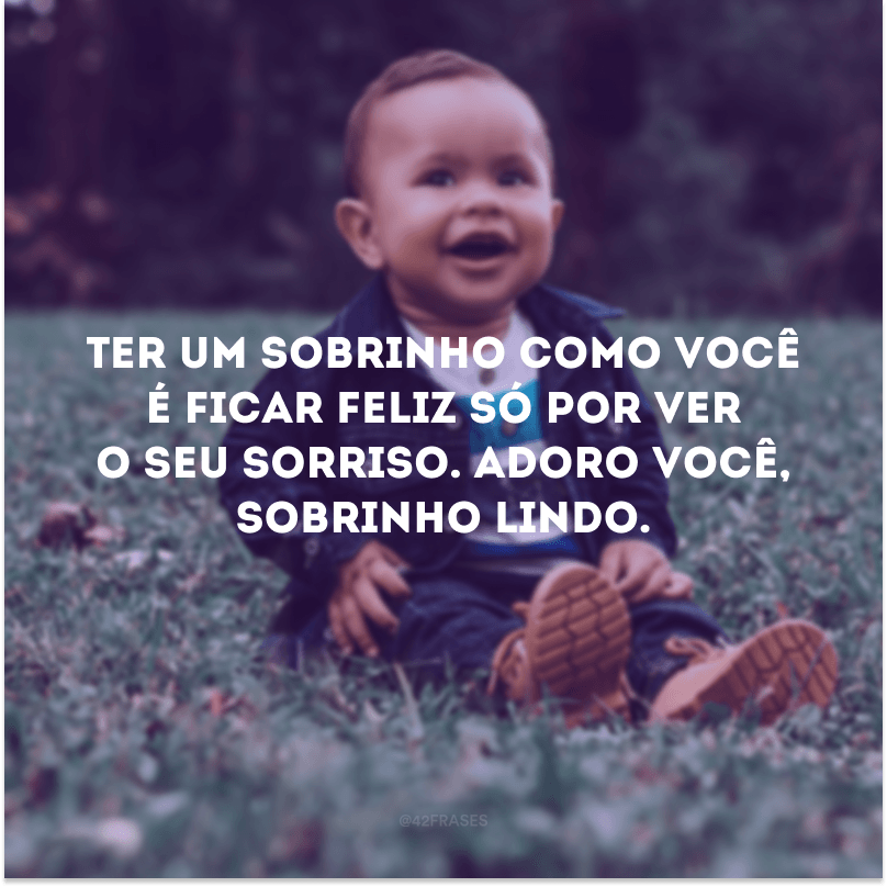 Ter um sobrinho como você é ficar feliz só por ver o seu sorriso. Adoro você, sobrinho lindo.