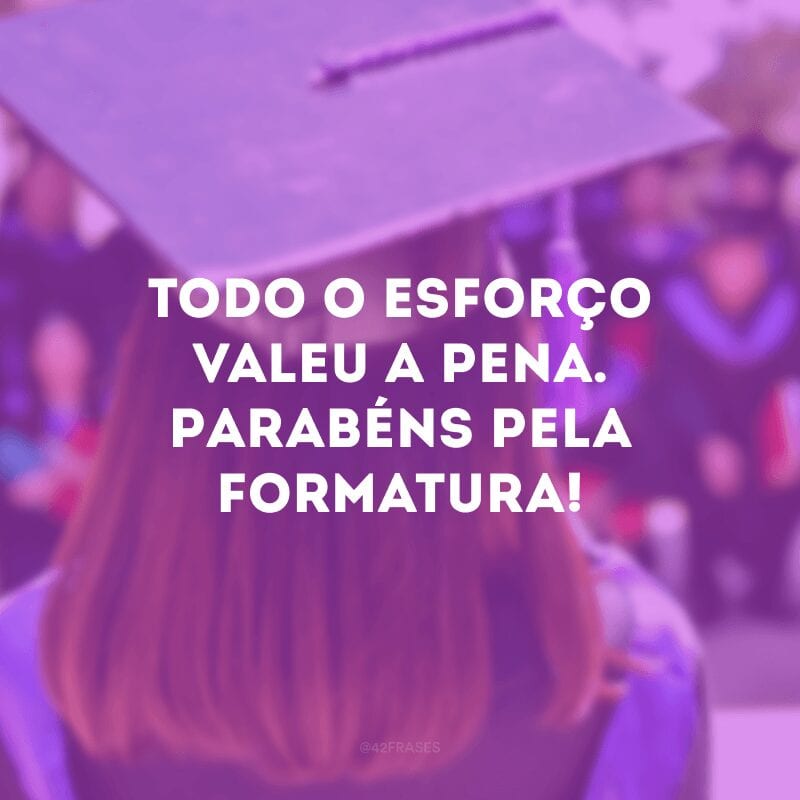 Todo o esforço valeu a pena. Parabéns pela formatura! 