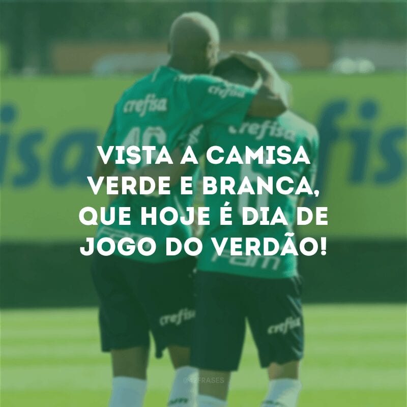 Vista a camisa verde e branca, que hoje é dia de jogo do Verdão!