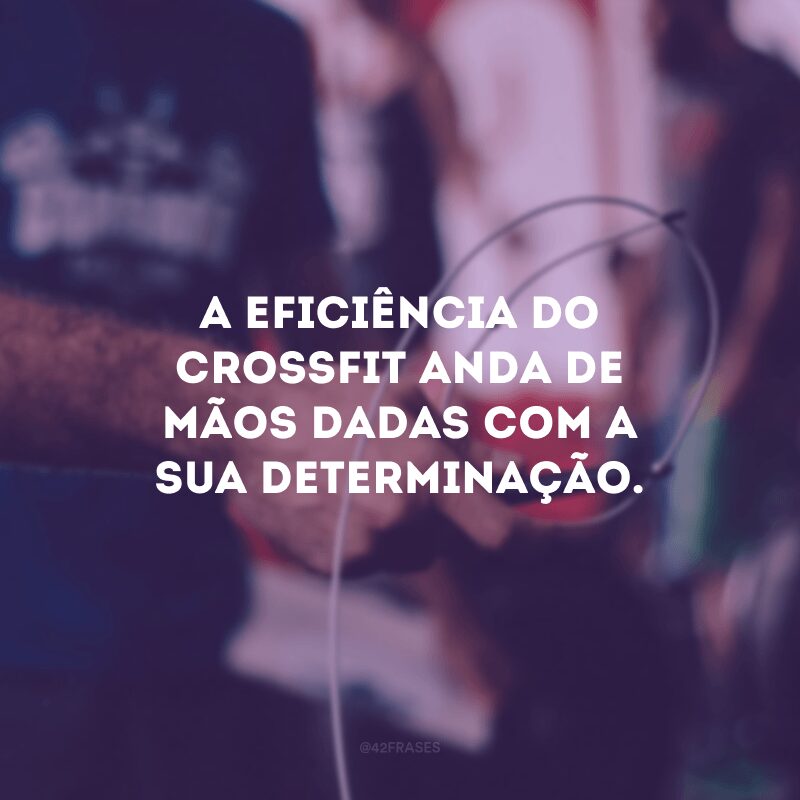 A eficiência do crossfit anda de mãos dadas com a sua determinação. 