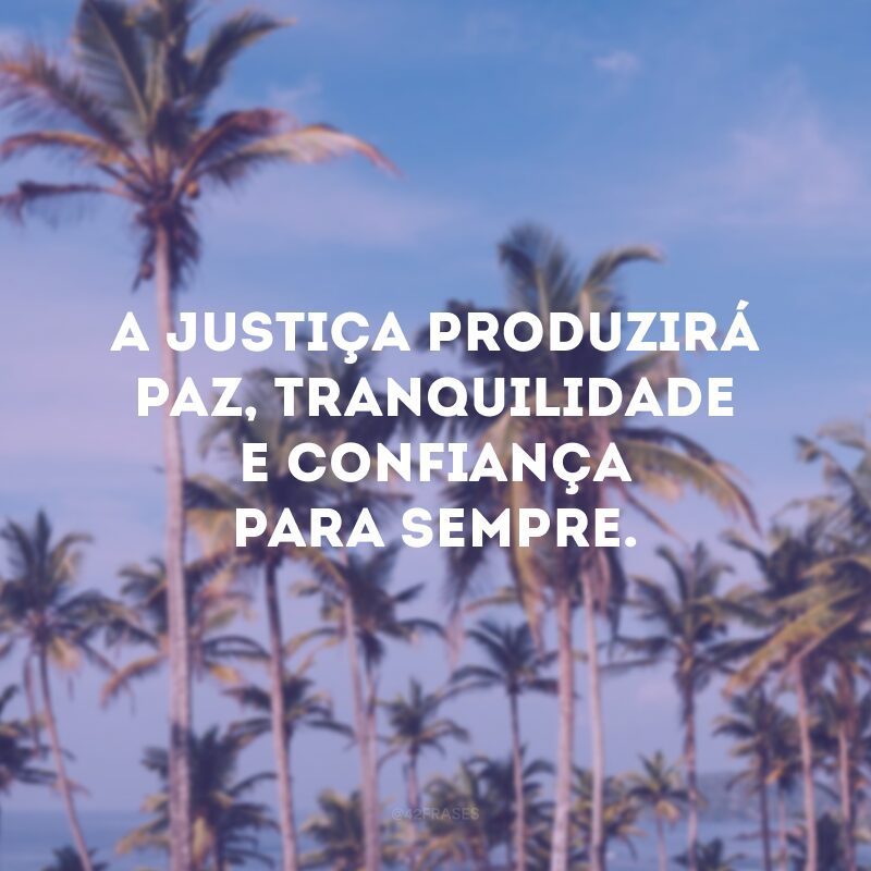 A justiça produzirá paz, tranquilidade e confiança para sempre.