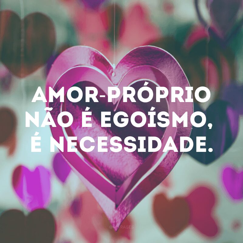 Amor-próprio não é egoísmo, é necessidade.