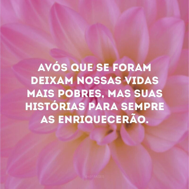 Avós que se foram deixam nossas vidas mais pobres, mas suas histórias para sempre as enriquecerão.