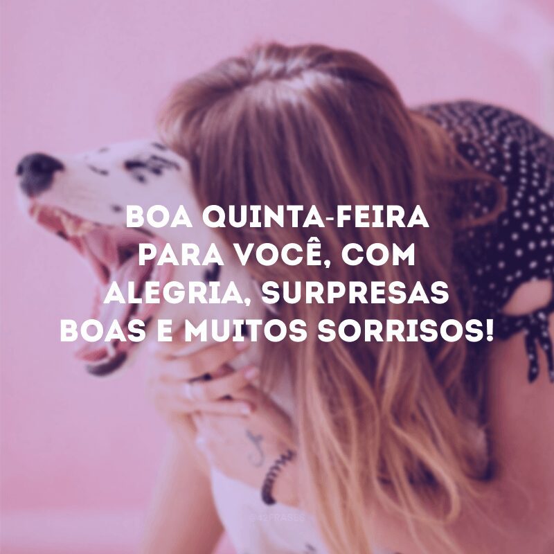 Boa quinta-feira para você, com alegria, surpresas boas e muitos sorrisos!