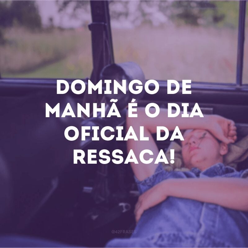 Domingo de manhã é o dia oficial da ressaca!