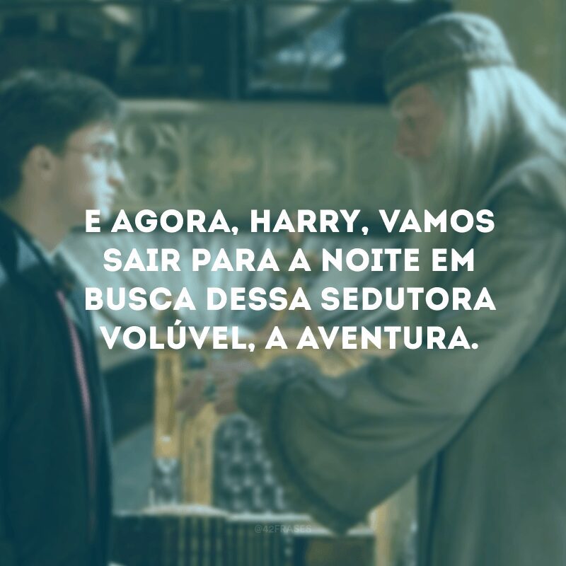 E agora, Harry, vamos sair para a noite em busca dessa sedutora volúvel, a aventura.