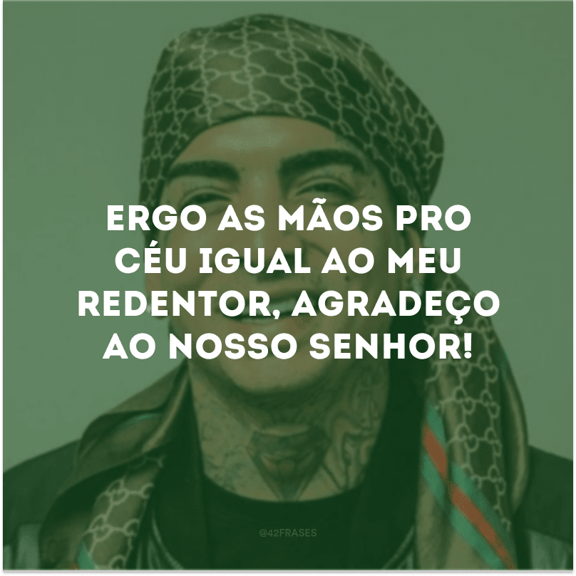 Ergo as mãos pro céu igual ao meu redentor, agradeço ao nosso Senhor!