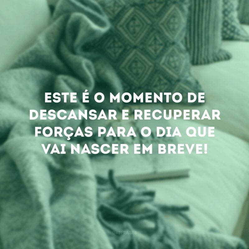 Este é o momento de descansar e recuperar forças para o dia que vai nascer em breve!