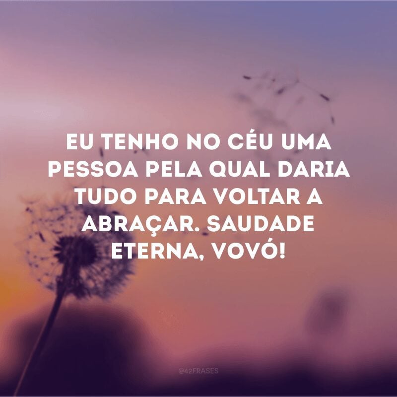 Eu tenho no céu uma pessoa pela qual daria tudo para voltar a abraçar. Saudade eterna, vovó!