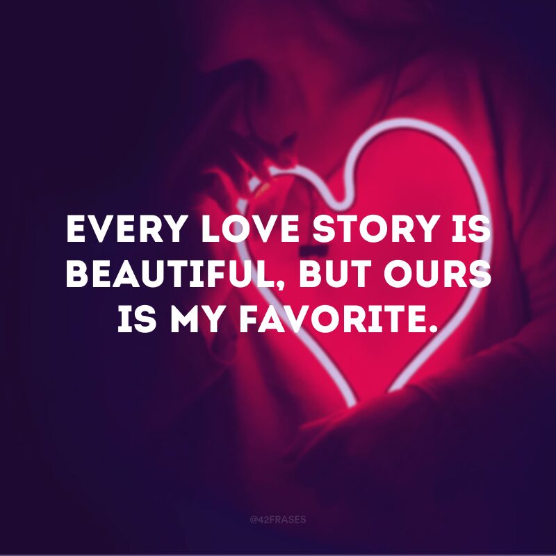 Every love story is beautiful, but ours is my favorite.
(Toda história de amor é linda, mas a nossa é a minha favorita)