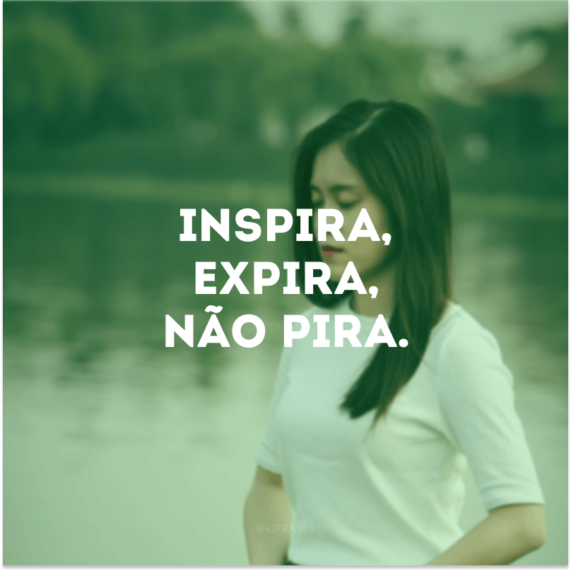 Inspira, expira, não pira. 