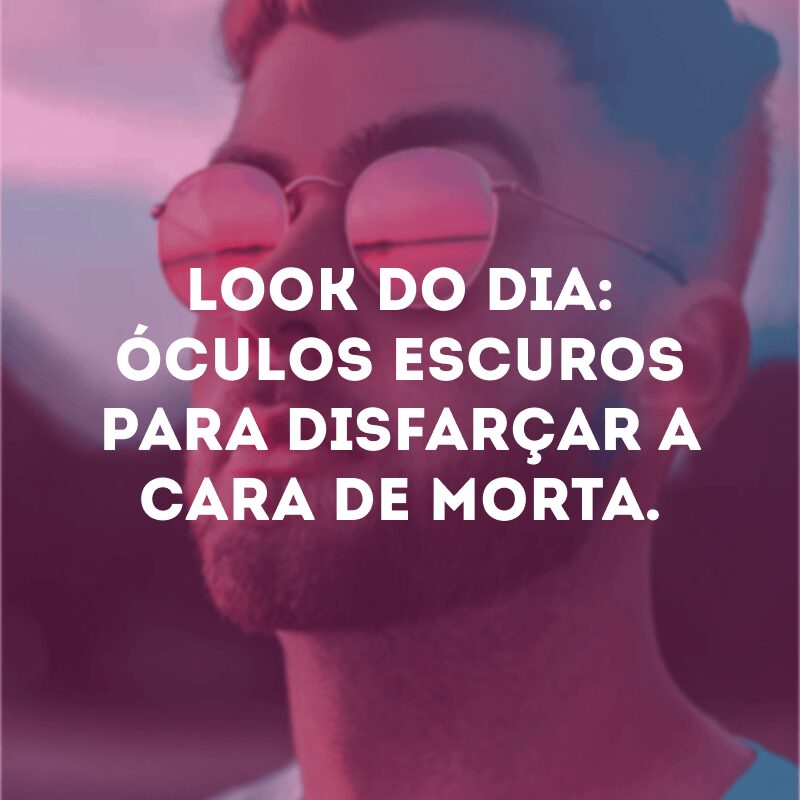 Look do dia: óculos escuros para disfarçar a cara de morta. 