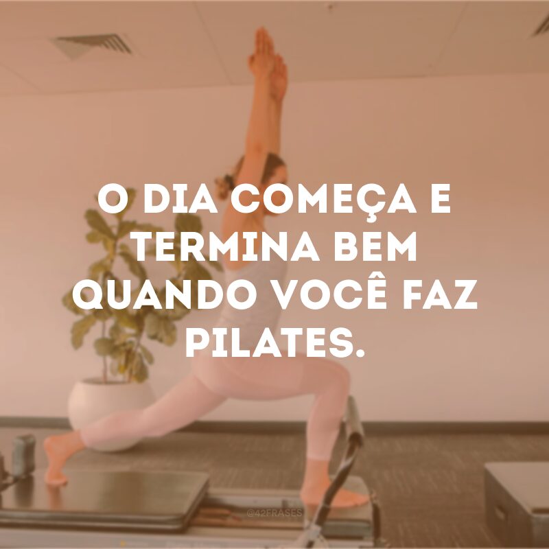 O dia começa e termina bem quando você faz pilates. 