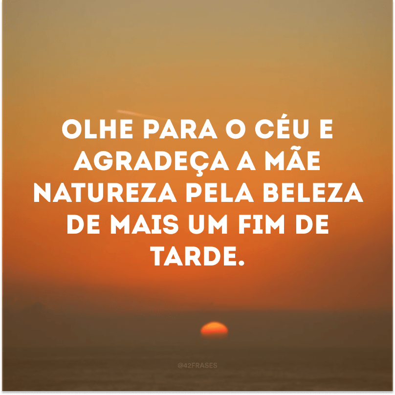 Olhe para o céu e agradeça a mãe natureza pela beleza de mais um fim de tarde. 