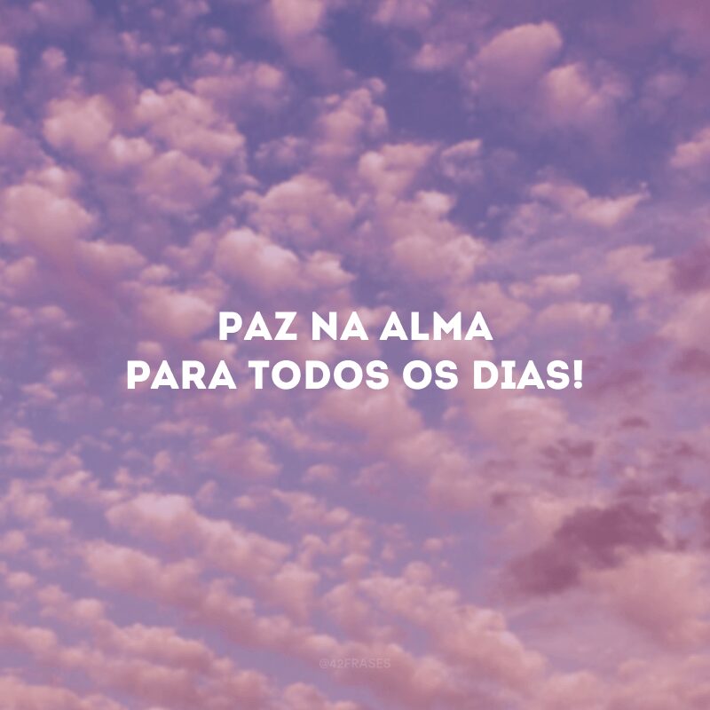 Paz na alma para todos os dias! 