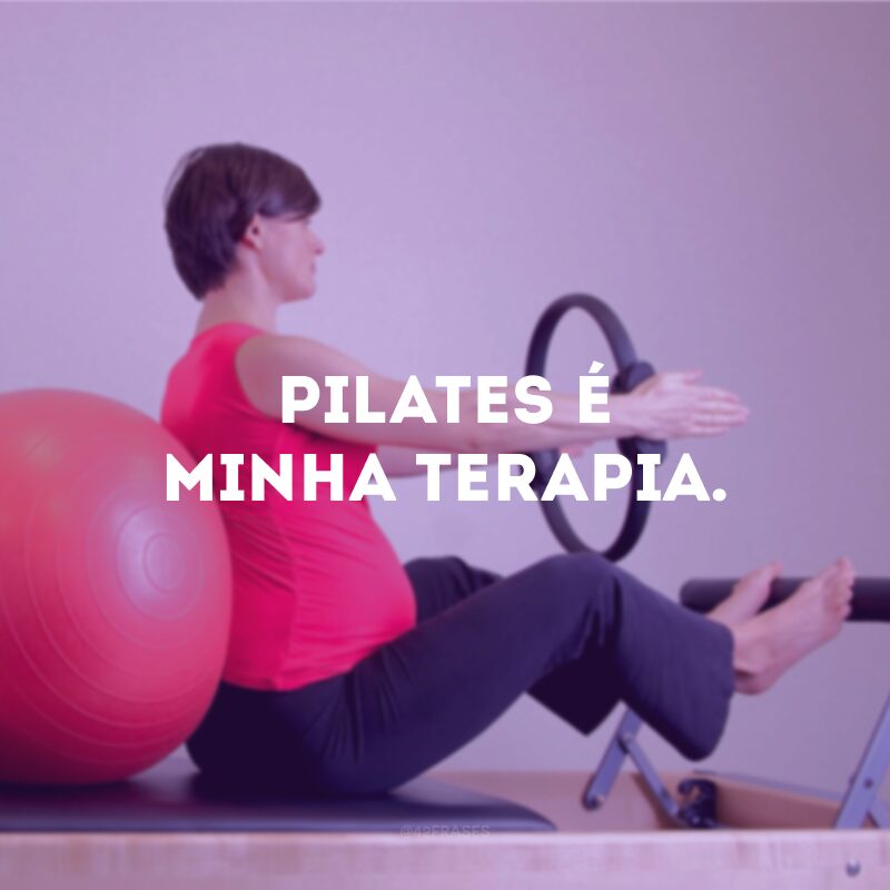 Pilates é minha terapia. 