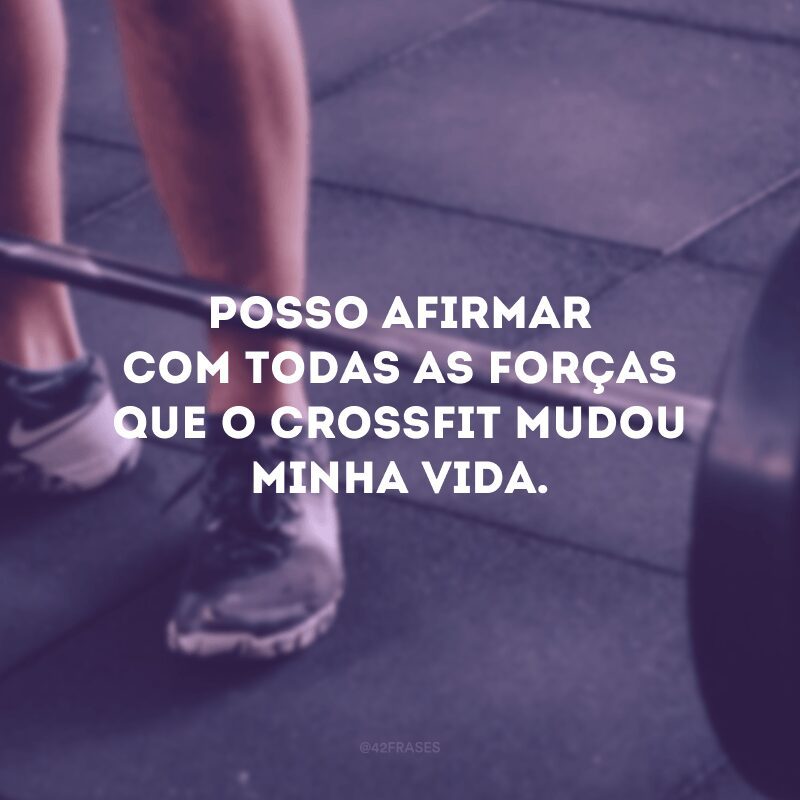 Posso afirmar com todas as forças que o crossfit mudou minha vida. 