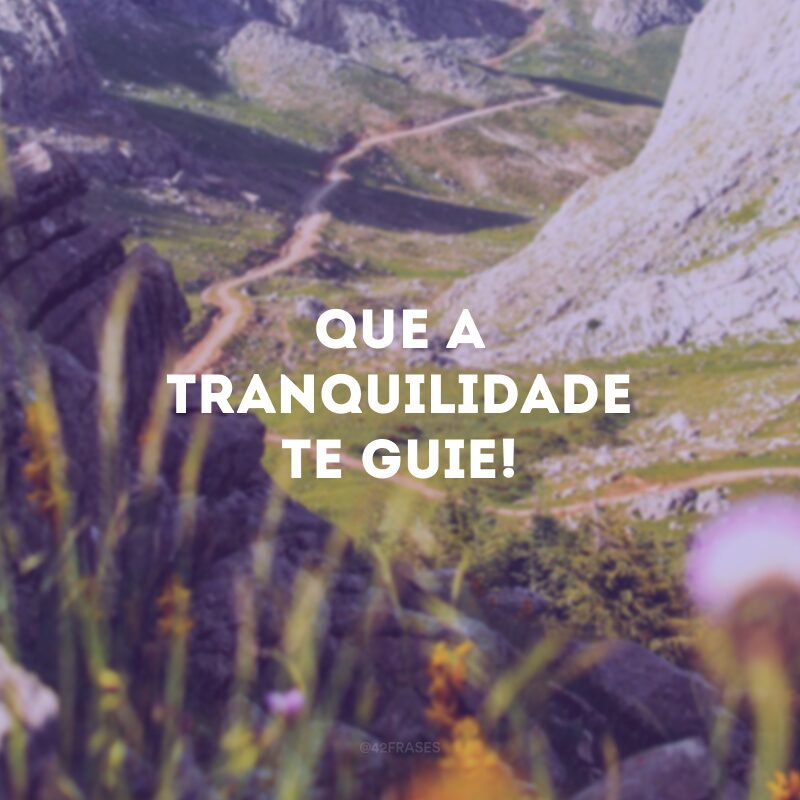 Que a tranquilidade te guie!