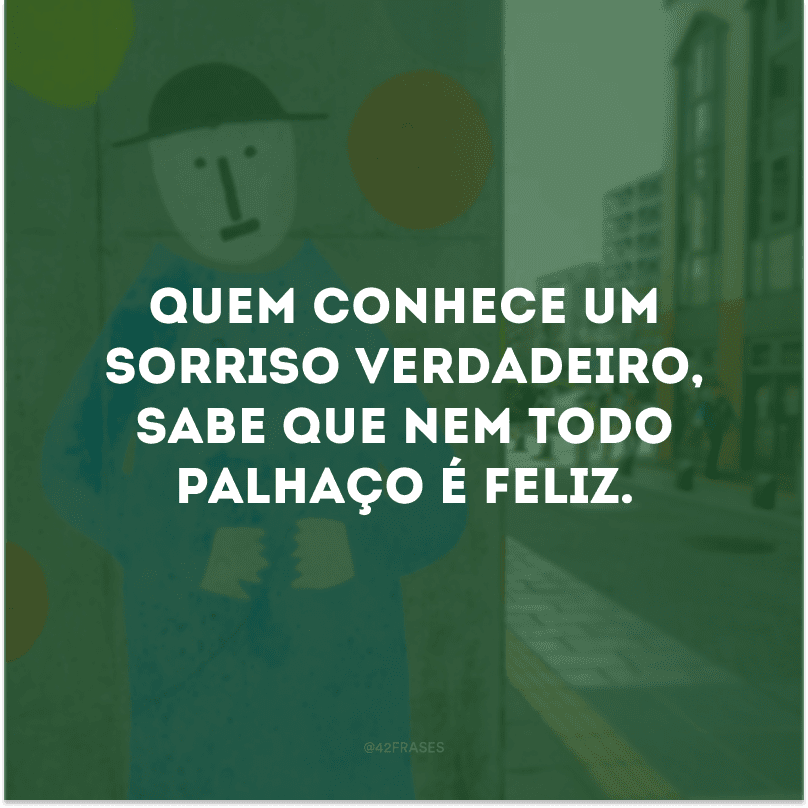 Quem conhece um sorriso verdadeiro, sabe que nem todo palhaço é feliz.