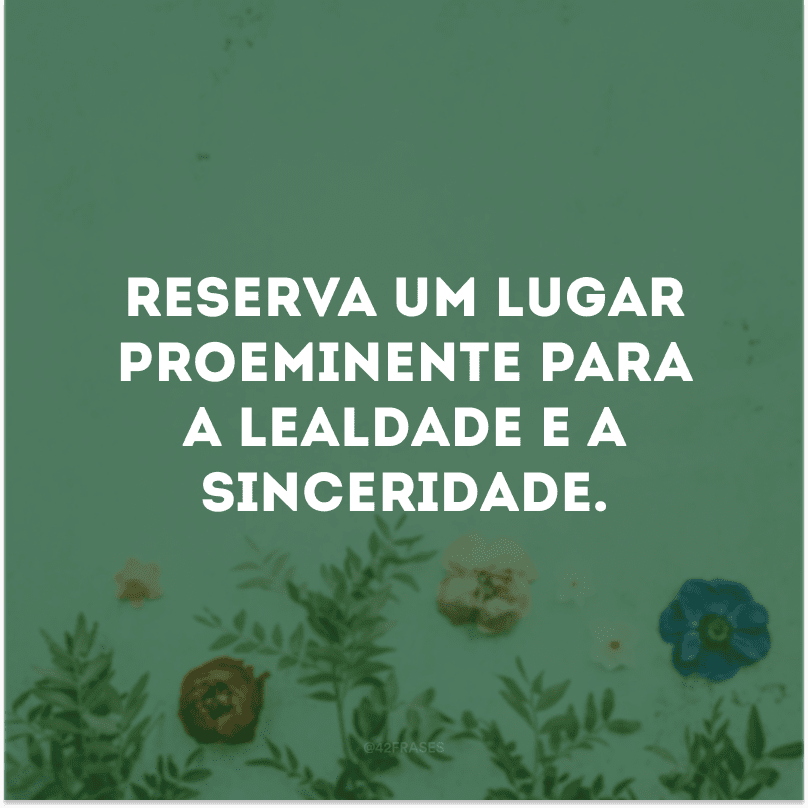 Coloque a lealdade e a confiança acima de qualquer coisa; não te alies aos moralmente inferiores; não receies corrigir teus erros.