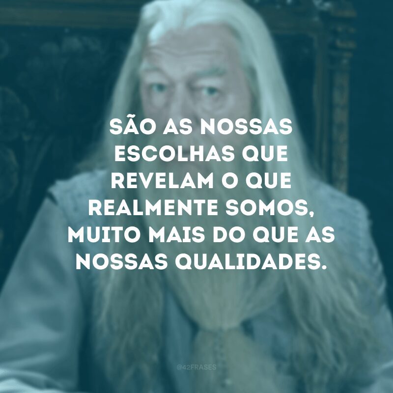 São as nossas escolhas que revelam o que realmente somos, muito mais do que as nossas qualidades.