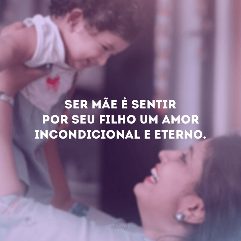 Ser mãe é sentir por seu filho um amor incondicional e eterno.