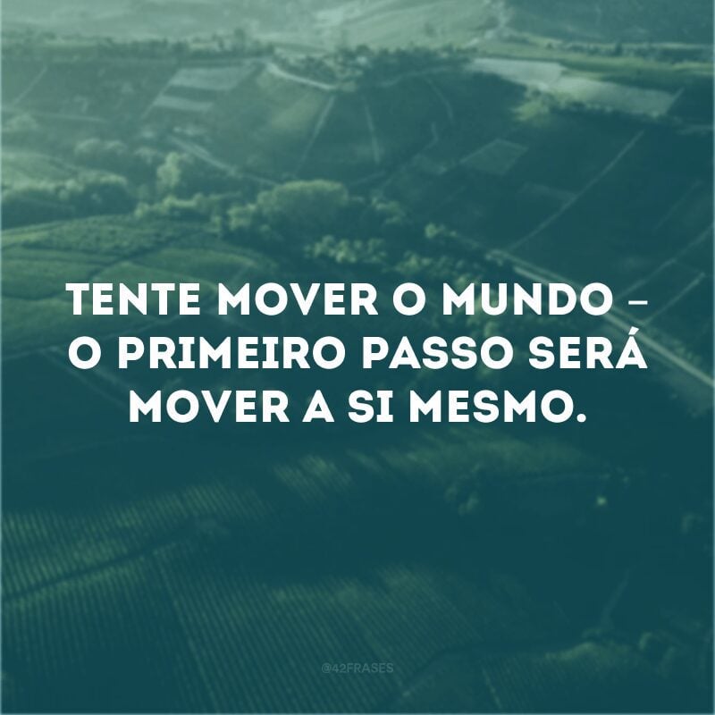 Tente mover o mundo – o primeiro passo será mover a si mesmo. 