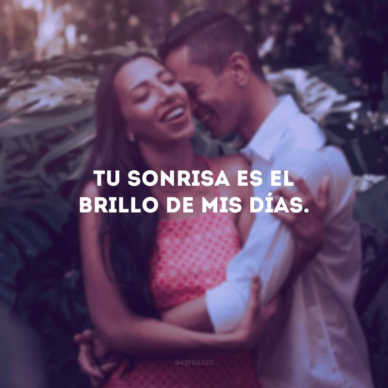 Tu sonrisa es el brillo de mis días.
(Seu sorriso é o brilho dos meus dias).
